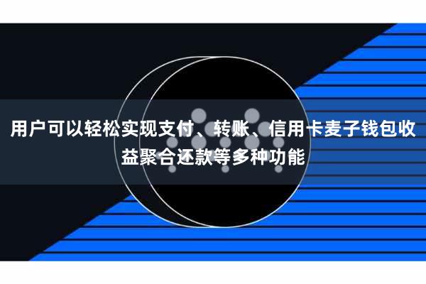 用户可以轻松实现支付、转账、信用卡麦子钱包收益聚合还款等多种功能