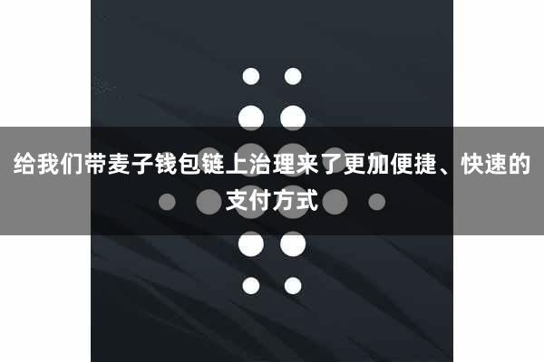 给我们带麦子钱包链上治理来了更加便捷、快速的支付方式