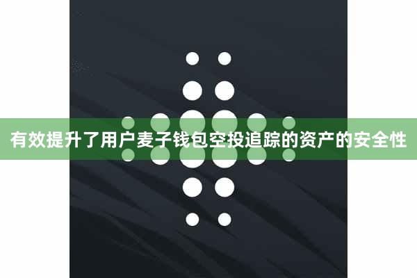 有效提升了用户麦子钱包空投追踪的资产的安全性