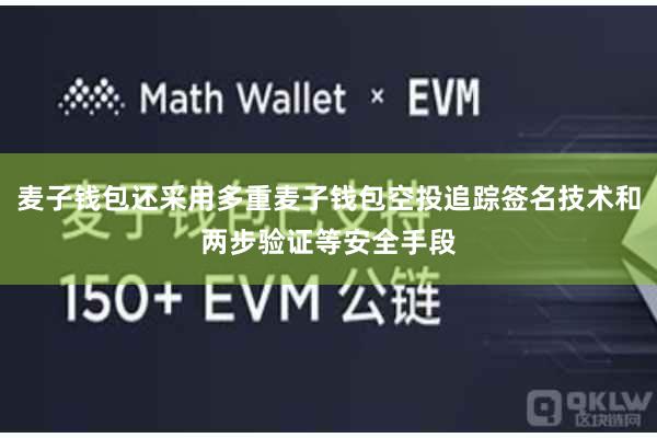 麦子钱包还采用多重麦子钱包空投追踪签名技术和两步验证等安全手段