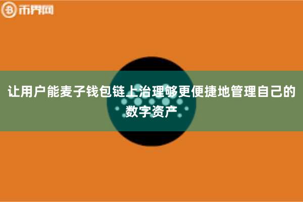 让用户能麦子钱包链上治理够更便捷地管理自己的数字资产