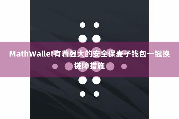 MathWallet有着强大的安全保麦子钱包一键换链障措施