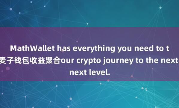 MathWallet has everything you need to take y麦子钱包收益聚合our crypto journey to the next level.