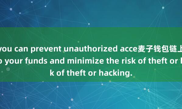 you can prevent unauthorized acce麦子钱包链上治理ss to your funds and minimize the risk of theft or hacking.