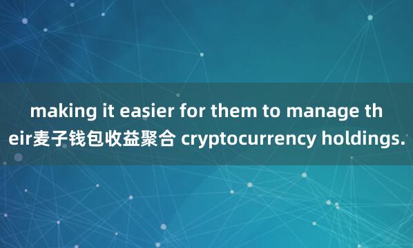 making it easier for them to manage their麦子钱包收益聚合 cryptocurrency holdings.