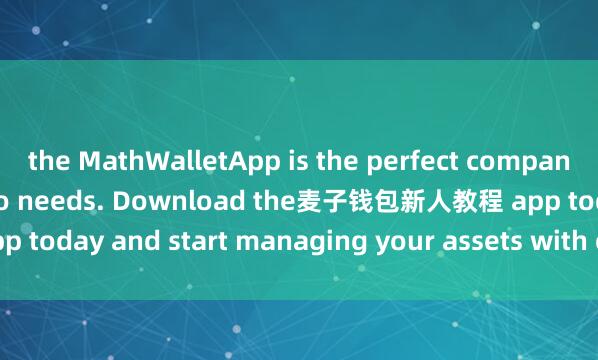 the MathWalletApp is the perfect companion for all your crypto needs. Download the麦子钱包新人教程 app today and start managing your assets with ease and convenience.
