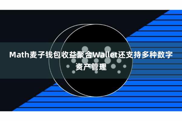 Math麦子钱包收益聚合Wallet还支持多种数字资产管理
